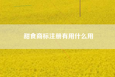 甜食商标注册有用什么用