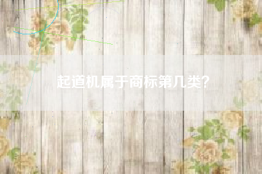 起道机属于商标第几类? 起道机属于商标第几类?