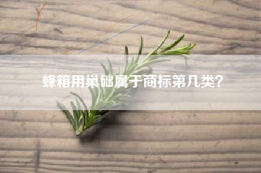 蜂箱用巢础属于商标第几类? 蜂箱用巢础属于商标第几类?