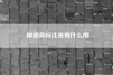 眼镜商标注册有什么用