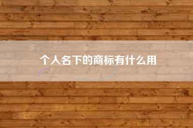 个人名下的商标有什么用 个人名下的商标有什么用