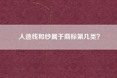 人造线和纱属于商标第几类? 人造线和纱属于商标第几类?
