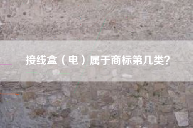 接线盒(电)属于商标第几类? 接线盒(电)属于商标第几类?