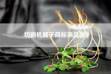 切割机属于商标第几类? 切割机属于商标第几类?