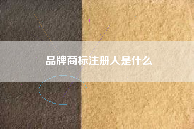 品牌商标注册人是什么 品牌商标注册人是什么