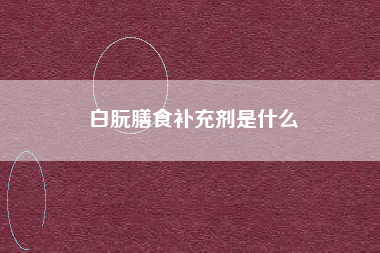 白朊膳食补充剂是什么 白朊膳食补充剂是什么