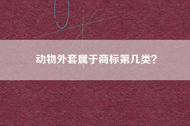 动物外套属于商标第几类? 动物外套属于商标第几类?