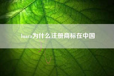 luara为什么注册商标在中国 luara为什么注册商标在中国