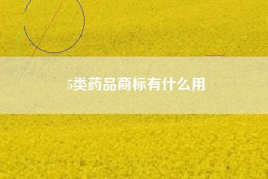 5类药品商标有什么用 5类药品商标有什么用