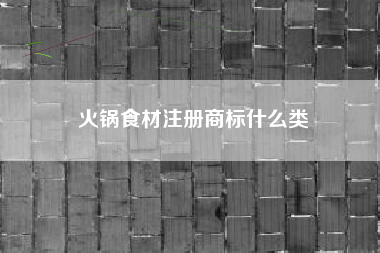 火锅食材注册商标什么类