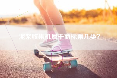 泥浆收集机属于商标第几类? 泥浆收集机属于商标第几类?