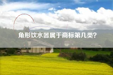 角形饮水器属于商标第几类? 角形饮水器属于商标第几类?