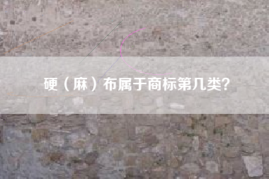 硬(麻)布属于商标第几类? 硬(麻)布属于商标第几类?