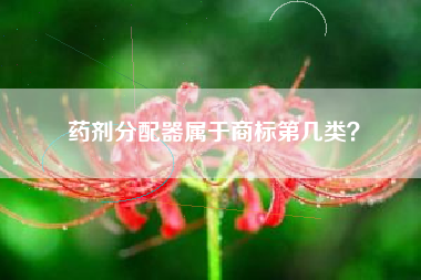 药剂分配器属于商标第几类? 药剂分配器属于商标第几类?