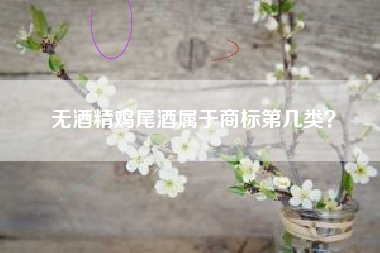 无酒精鸡尾酒属于商标第几类? 无酒精鸡尾酒属于商标第几类?