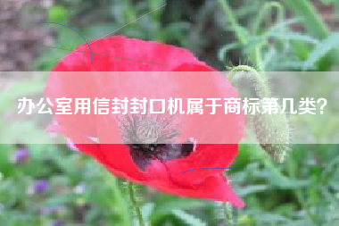 办公室用信封封口机属于商标第几类? 办公室用信封封口机属于商标第几类?