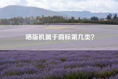 晒版机属于商标第几类? 晒版机属于商标第几类?