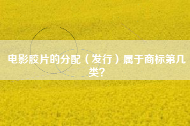 电影胶片的分配(发行)属于商标第几类? 电影胶片的分配(发行)属于商标第几类?