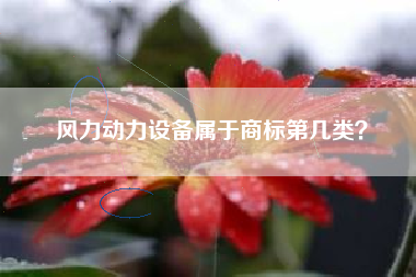 风力动力设备属于商标第几类? 风力动力设备属于商标第几类?