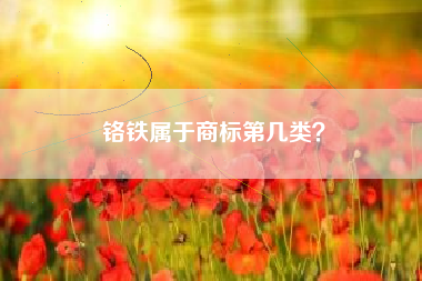 铬铁属于商标第几类? 铬铁属于商标第几类?