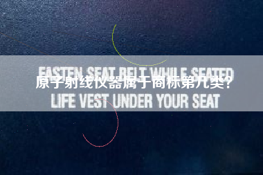 原子射线仪器属于商标第几类? 原子射线仪器属于商标第几类?