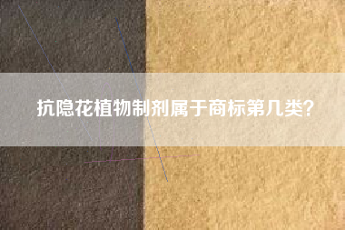 抗隐花植物制剂属于商标第几类? 抗隐花植物制剂属于商标第几类?