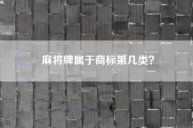 麻将牌属于商标第几类? 麻将牌属于商标第几类?