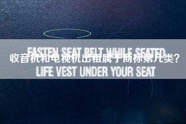 收音机和电视机出租属于商标第几类? 收音机和电视机出租属于商标第几类?