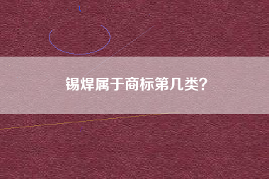 锡焊属于商标第几类? 锡焊属于商标第几类?