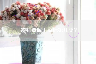 冲钉器属于商标第几类? 冲钉器属于商标第几类?