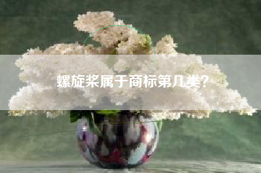 螺旋桨属于商标第几类? 螺旋桨属于商标第几类?