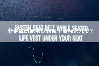 非金属防昆虫纱窗属于商标第几类? 非金属防昆虫纱窗属于商标第几类?