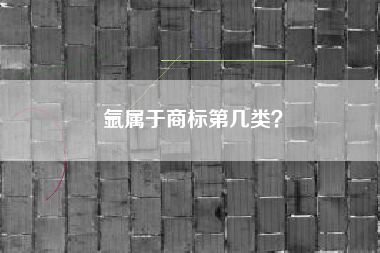 氩属于商标第几类? 氩属于商标第几类?