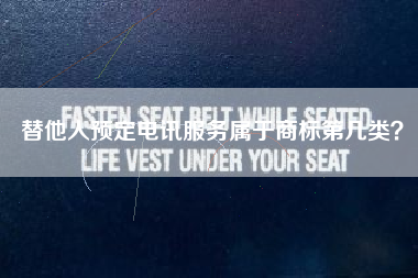 替他人预定电讯服务属于商标第几类? 替他人预定电讯服务属于商标第几类?