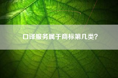 口译服务属于商标第几类? 口译服务属于商标第几类?
