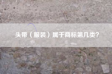 头带(服装)属于商标第几类? 头带(服装)属于商标第几类?