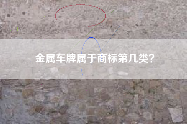 金属车牌属于商标第几类? 金属车牌属于商标第几类?