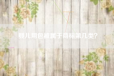 婴儿用包被属于商标第几类? 婴儿用包被属于商标第几类?