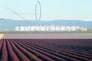 金属制兽笼属于商标第几类? 金属制兽笼属于商标第几类?