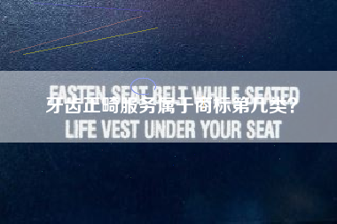 牙齿正畸服务属于商标第几类? 牙齿正畸服务属于商标第几类?