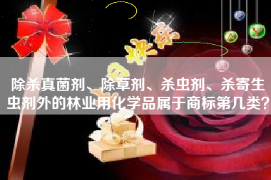 除杀真菌剂、除草剂、杀虫剂、杀寄生虫剂外的林业用化学品属于商标第几类? 除杀真菌剂、除草剂、杀虫剂、杀寄生虫剂外的林业用化学品属于商标第几类?