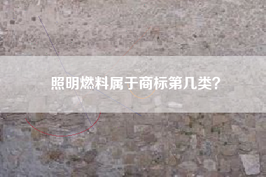 照明燃料属于商标第几类? 照明燃料属于商标第几类?