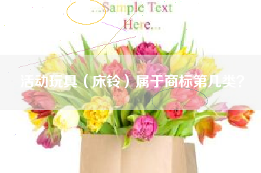 活动玩具(床铃)属于商标第几类? 活动玩具(床铃)属于商标第几类?